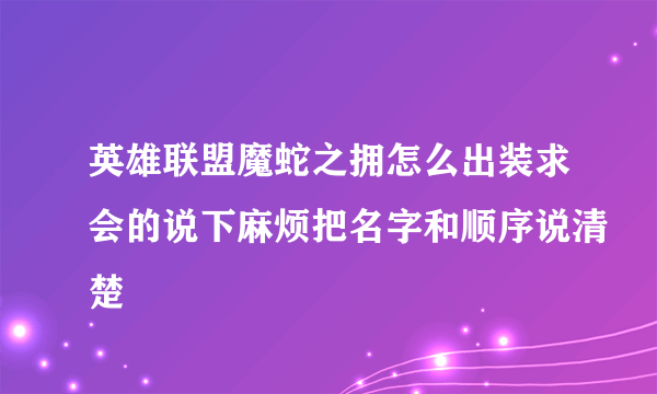 英雄联盟魔蛇之拥怎么出装求会的说下麻烦把名字和顺序说清楚