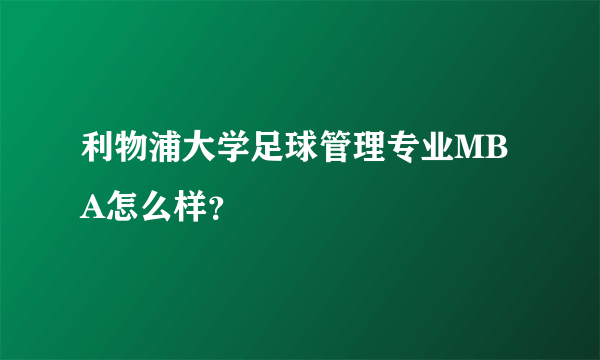 利物浦大学足球管理专业MBA怎么样？