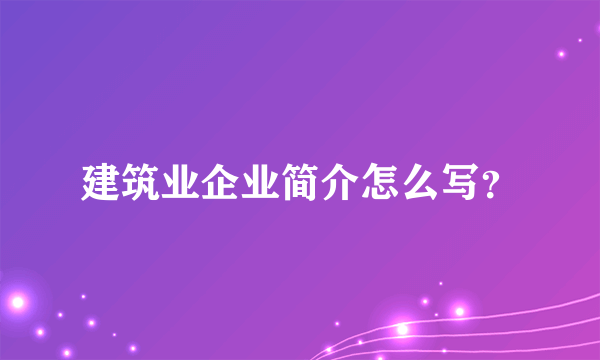 建筑业企业简介怎么写？