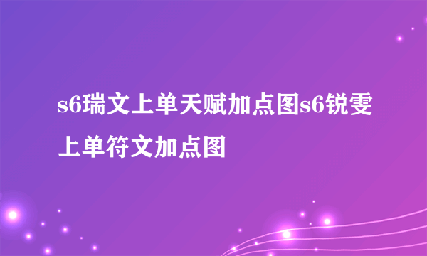 s6瑞文上单天赋加点图s6锐雯上单符文加点图