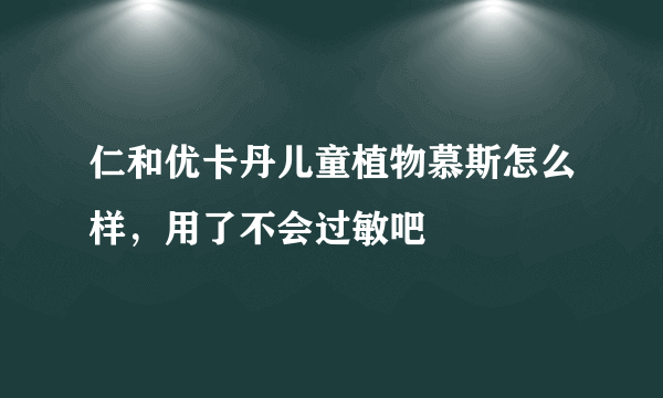 仁和优卡丹儿童植物慕斯怎么样，用了不会过敏吧