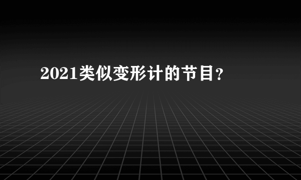 2021类似变形计的节目？