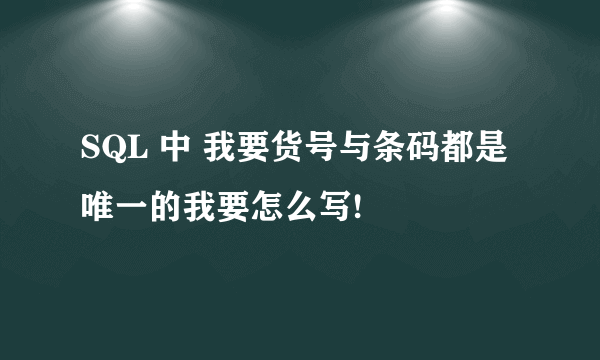 SQL 中 我要货号与条码都是唯一的我要怎么写!