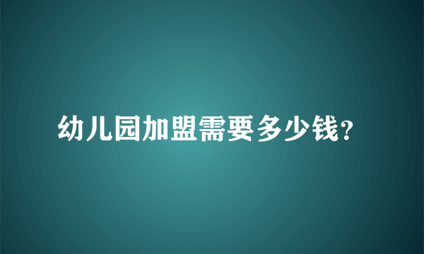 幼儿园加盟需要多少钱？