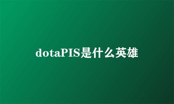 dotaPIS是什么英雄