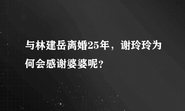 与林建岳离婚25年，谢玲玲为何会感谢婆婆呢？