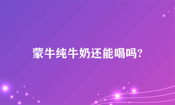 蒙牛纯牛奶还能喝吗?