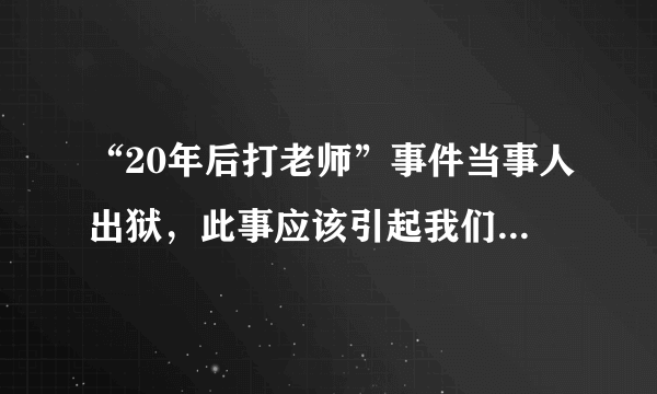 “20年后打老师”事件当事人出狱，此事应该引起我们怎样的思考？