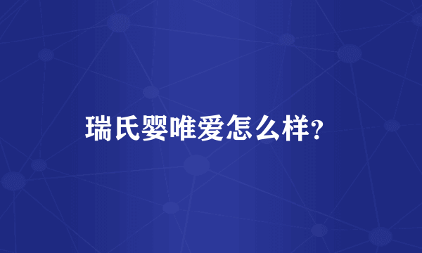 瑞氏婴唯爱怎么样？