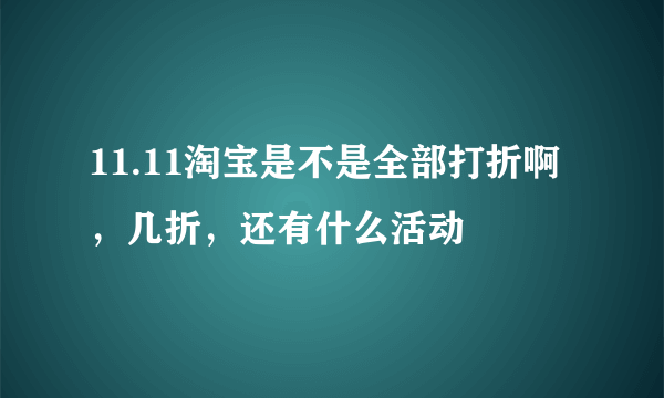 11.11淘宝是不是全部打折啊，几折，还有什么活动