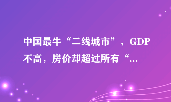 中国最牛“二线城市”，GDP不高，房价却超过所有“新一线城市”