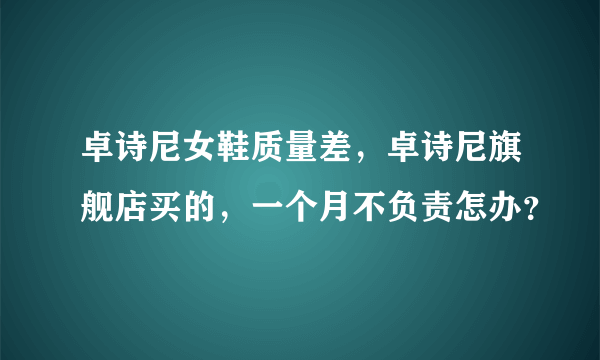 卓诗尼女鞋质量差，卓诗尼旗舰店买的，一个月不负责怎办？