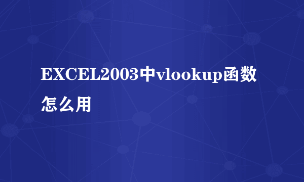 EXCEL2003中vlookup函数怎么用