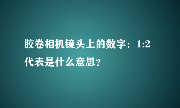 胶卷相机镜头上的数字：1:2代表是什么意思？