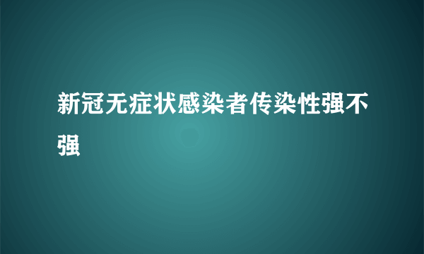 新冠无症状感染者传染性强不强