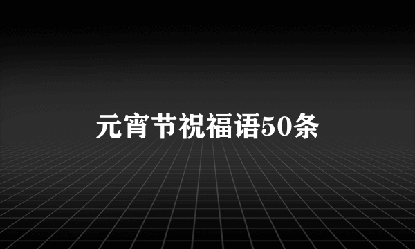 元宵节祝福语50条