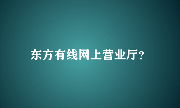 东方有线网上营业厅？