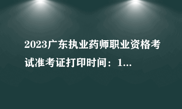 2023广东执业药师职业资格考试准考证打印时间：10月17-20日