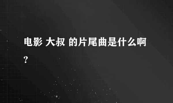 电影 大叔 的片尾曲是什么啊？