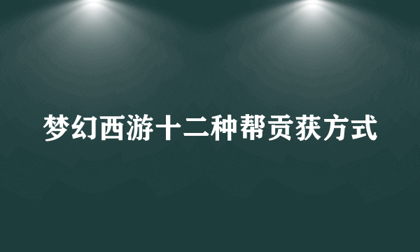 梦幻西游十二种帮贡获方式