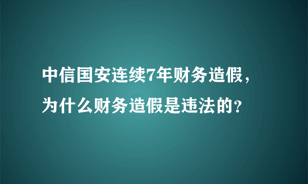 中信国安连续7年财务造假，为什么财务造假是违法的？