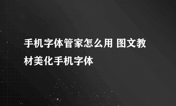 手机字体管家怎么用 图文教材美化手机字体