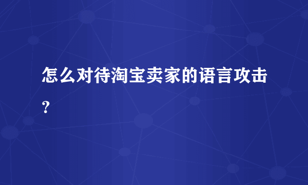 怎么对待淘宝卖家的语言攻击？