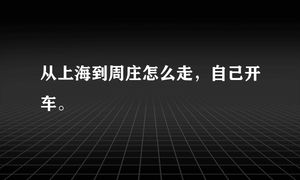 从上海到周庄怎么走，自己开车。