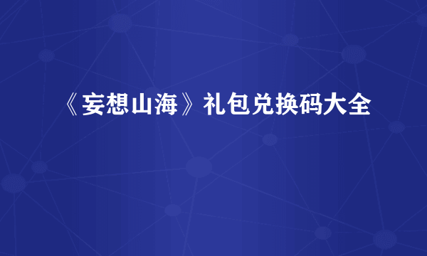 《妄想山海》礼包兑换码大全