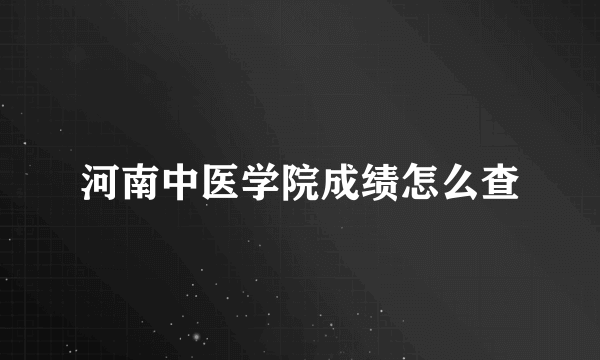 河南中医学院成绩怎么查