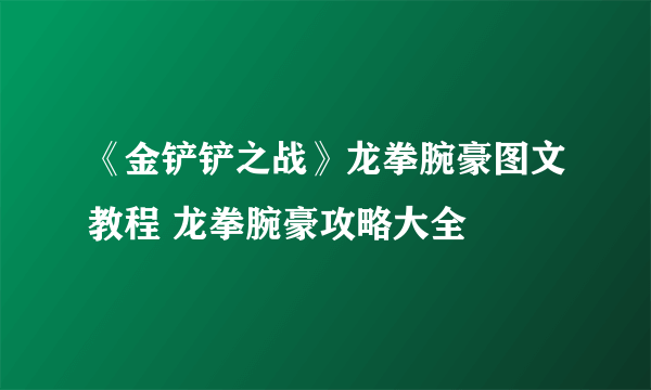 《金铲铲之战》龙拳腕豪图文教程 龙拳腕豪攻略大全