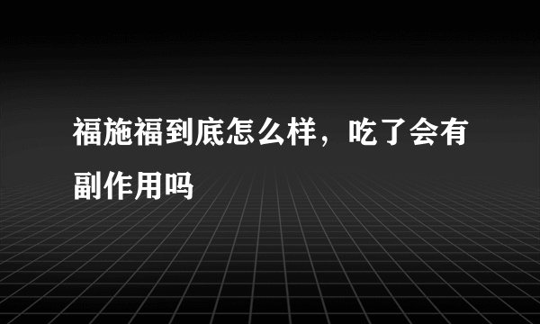 福施福到底怎么样，吃了会有副作用吗