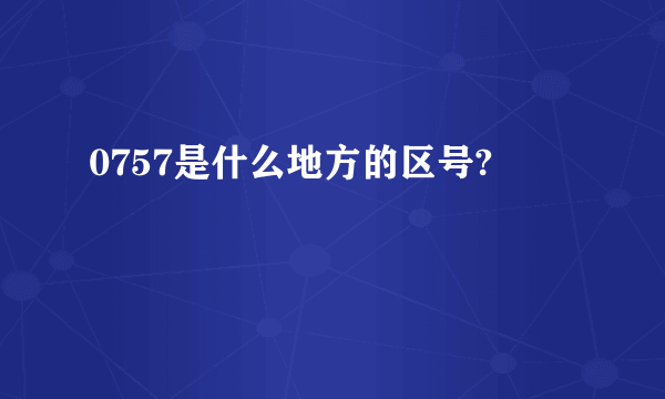 0757是什么地方的区号?