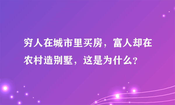 穷人在城市里买房，富人却在农村造别墅，这是为什么？