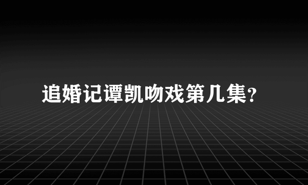 追婚记谭凯吻戏第几集？