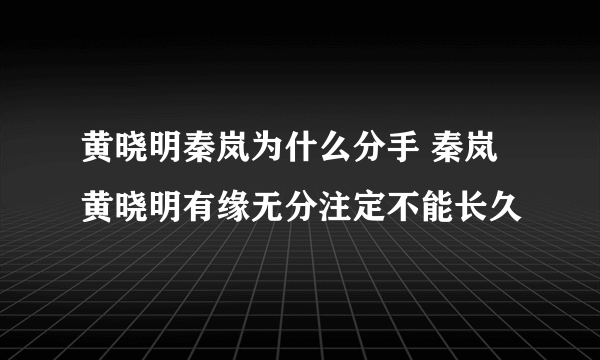 黄晓明秦岚为什么分手 秦岚黄晓明有缘无分注定不能长久