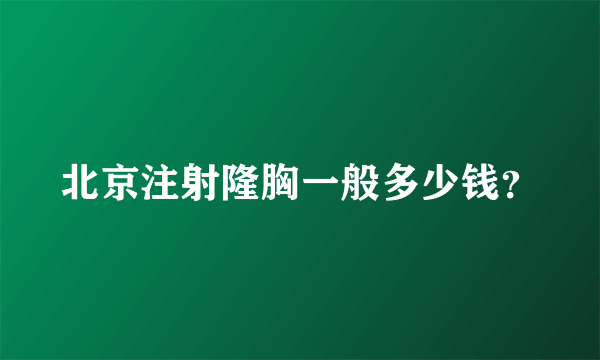 北京注射隆胸一般多少钱？