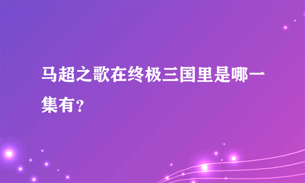 马超之歌在终极三国里是哪一集有？