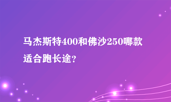 马杰斯特400和佛沙250哪款适合跑长途？