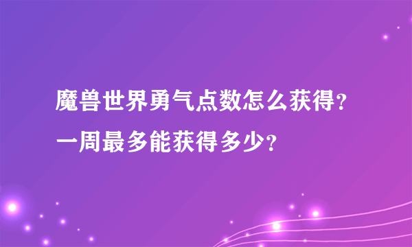 魔兽世界勇气点数怎么获得？一周最多能获得多少？