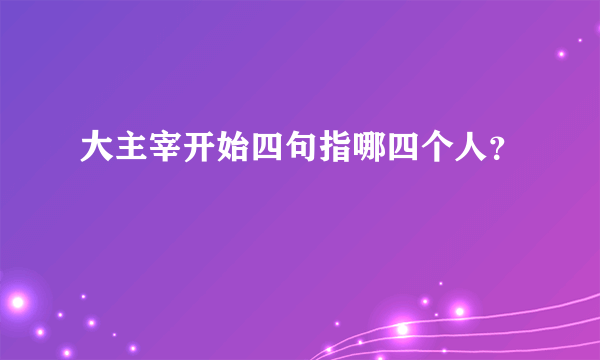 大主宰开始四句指哪四个人？