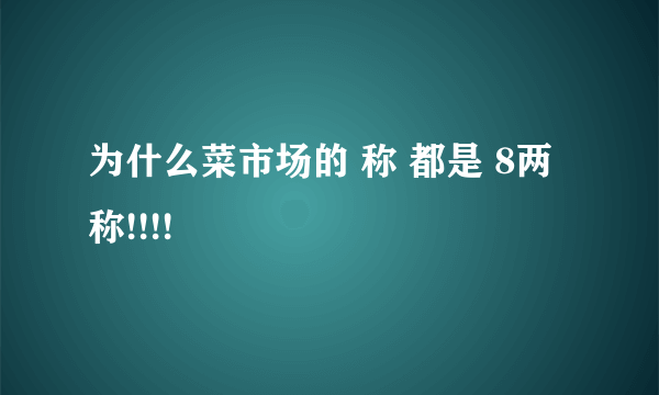 为什么菜市场的 称 都是 8两称!!!!