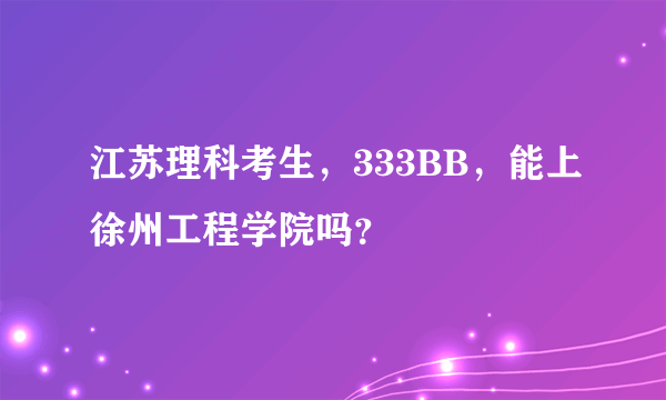 江苏理科考生，333BB，能上徐州工程学院吗？