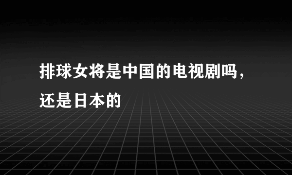 排球女将是中国的电视剧吗，还是日本的