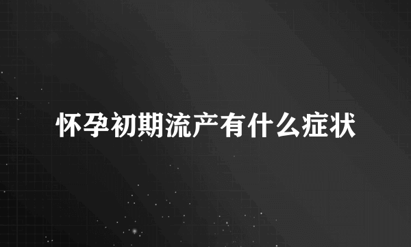 怀孕初期流产有什么症状