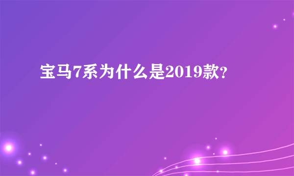 宝马7系为什么是2019款？