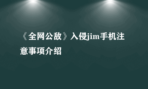 《全网公敌》入侵jim手机注意事项介绍