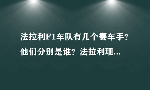 法拉利F1车队有几个赛车手？他们分别是谁？法拉利现任总裁是谁？