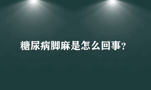 糖尿病脚麻是怎么回事？