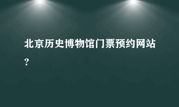 北京历史博物馆门票预约网站？